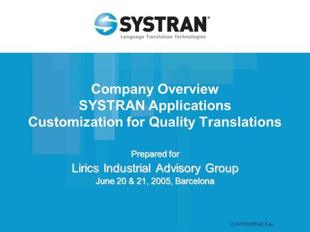 © 2005 SYSTRAN S.A. Company Overview SYSTRAN Applications Customization for Quality Translations Prepared for Lirics Industrial Advisory Group June 20.