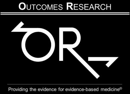 O UTCOMES R ESEARCH Providing the evidence for evidence-based medicine ©