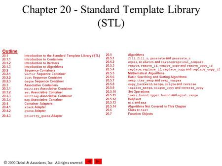  2000 Deitel & Associates, Inc. All rights reserved. Chapter 20 - Standard Template Library (STL) Outline 20.1Introduction to the Standard Template Library.