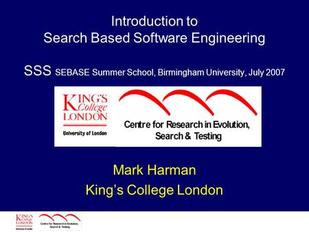 Introduction to Search Based Software Engineering SSS SEBASE Summer School, Birmingham University, July 2007 Mark Harman King’s College London.