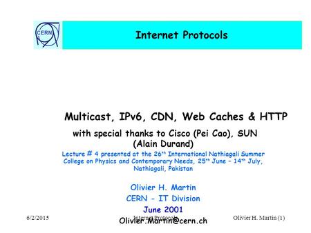 CERN Internet Protocols 6/2/2015Internet ProtocolsOlivier H. Martin (1) with special thanks to Cisco (Pei Cao), SUN (Alain Durand) Lecture # 4 presented.