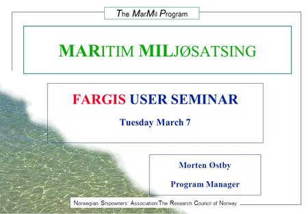 N orwegian S hipowners’ A ssociation/ T he R esearch C ouncil of N orway T he M ar M il P rogram MAR ITIM MIL JØSATSING FARGIS USER SEMINAR Tuesday March.