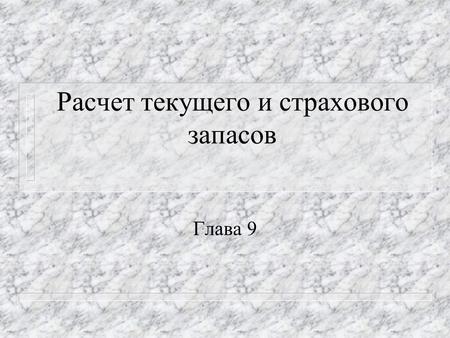 Расчет текущего и страхового запасов Глава 9. 1.Общие зависимости для расчета норм запасов n Материальные запасы- это находящиеся на различных стадиях.