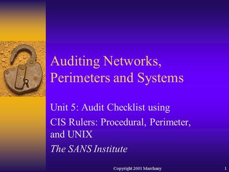 Copyright 2001 Marchany1 Auditing Networks, Perimeters and Systems Unit 5: Audit Checklist using CIS Rulers: Procedural, Perimeter, and UNIX The SANS Institute.