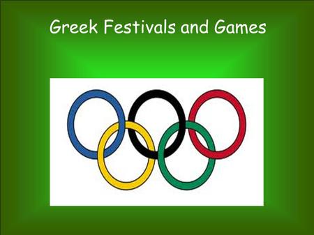 Greek Festivals and Games Olympics Kept young men fit and ready for war Held in honor of Zeus the lightning god Most important games Passed a torch rather.