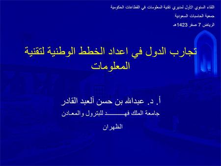 تجارب الدول في اعداد الخطط الوطنية لتقنية المعلومات أ. د. عبدالله بن حسن آلعبد القادر جامعة الملك فهـــــــــــد للبترول والمعـادن الظهران اللقاء السنوي.