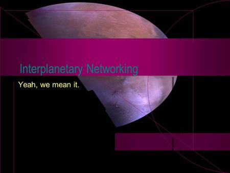 Interplanetary Networking Yeah, we mean it.. Mars Exploration Internet links, on a big scale!