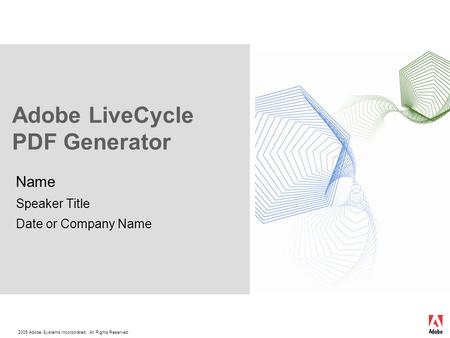 2005 Adobe Systems Incorporated. All Rights Reserved. Adobe LiveCycle PDF Generator Name Speaker Title Date or Company Name.