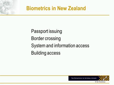 Biometrics in New Zealand Passport issuing Border crossing System and information access Building access.