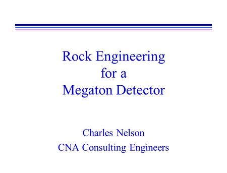 Rock Engineering for a Megaton Detector Charles Nelson CNA Consulting Engineers.