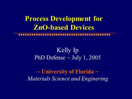 Kelly Ip PhD Defense ~ July 1, 2005 ~ University of Florida ~ Materials Science and Enginering Process Development for ZnO-based Devices.