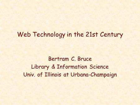 Web Technology in the 21st Century Bertram C. Bruce Library & Information Science Univ. of Illinois at Urbana-Champaign.