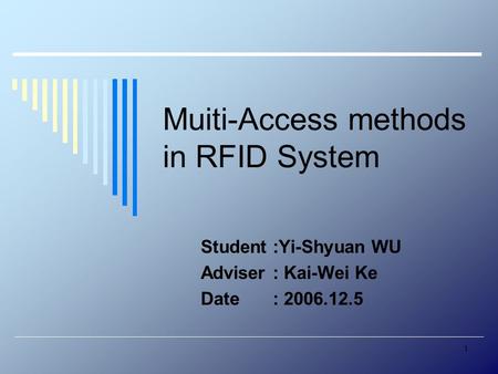 1 Muiti-Access methods in RFID System Student :Yi-Shyuan WU Adviser : Kai-Wei Ke Date : 2006.12.5.