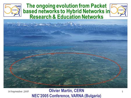 16 September 2005 1 The ongoing evolution from Packet based networks to Hybrid Networks in Research & Education Networks Olivier Martin, CERN NEC’2005.