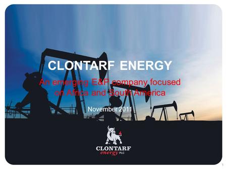 11 CLONTARF ENERGY An emerging E&P company focused on Africa and South America November 2011.