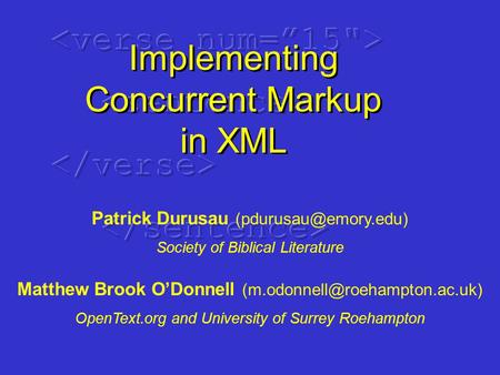 Implementing Concurrent Markup in XML Patrick Durusau Society of Biblical Literature Matthew Brook O’Donnell