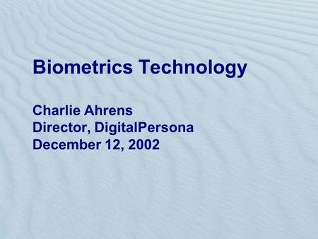 Biometrics Technology Charlie Ahrens Director, DigitalPersona December 12, 2002.