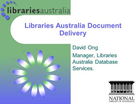 Libraries Australia Document Delivery David Ong Manager, Libraries Australia Database Services.