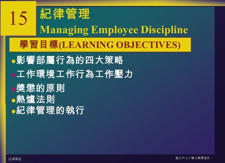 紀律管理 國立中山大學企業管理系 15-1 15 紀律管理 Managing Employee Discipline 影響部屬行為的四大策略 工作環境工作行為工作壓力 獎懲的原則 熱爐法則 紀律管理的執行 學習目標 (LEARNING OBJECTIVES)