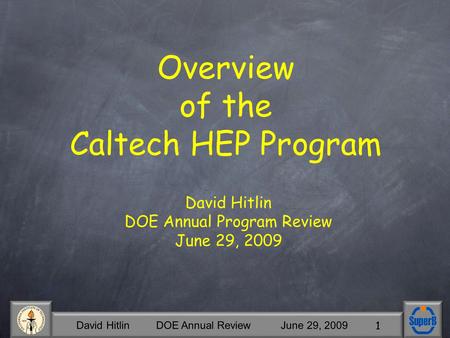 David Hitlin DOE Annual Review June 29, 2009 1 David Hitlin DOE Annual Program Review June 29, 2009 Overview of the Caltech HEP Program.