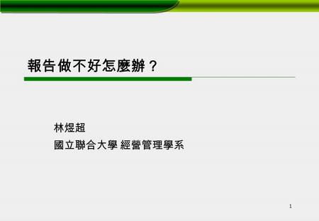 報告做不好怎麼辦？ 林煜超 國立聯合大學 經營管理學系.