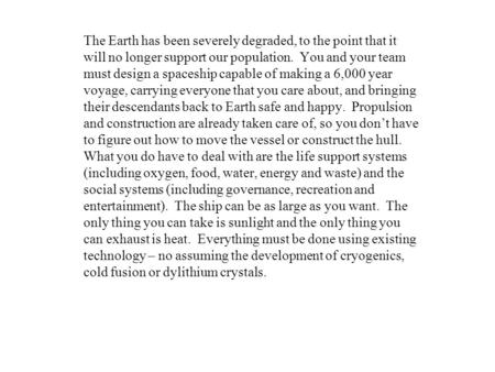 The Earth has been severely degraded, to the point that it will no longer support our population. You and your team must design a spaceship capable of.