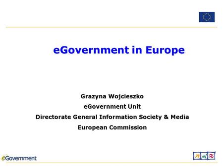 Grazyna Wojcieszko eGovernment Unit Directorate General Information Society & Media European Commission eGovernment in Europe.