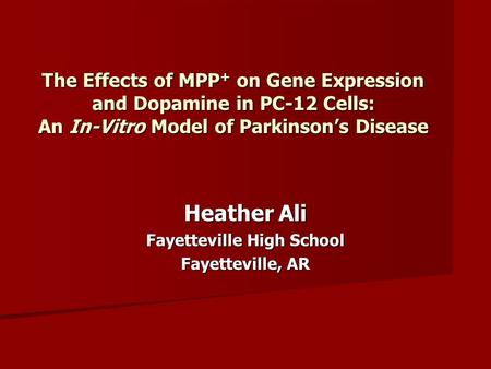 The Effects of MPP + on Gene Expression and Dopamine in PC-12 Cells: An In-Vitro Model of Parkinson’s Disease Heather Ali Fayetteville High School Fayetteville,