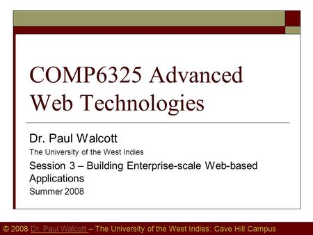 © 2008 Dr. Paul Walcott – The University of the West Indies: Cave Hill CampusDr. Paul Walcott COMP6325 Advanced Web Technologies Dr. Paul Walcott The University.