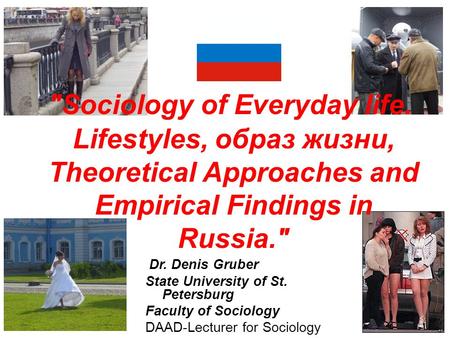 Sociology of Everyday life. Lifestyles, образ жизни, Theoretical Approaches and Empirical Findings in Russia. Dr. Denis Gruber State University of St.