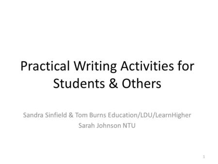 Practical Writing Activities for Students & Others Sandra Sinfield & Tom Burns Education/LDU/LearnHigher Sarah Johnson NTU 1.