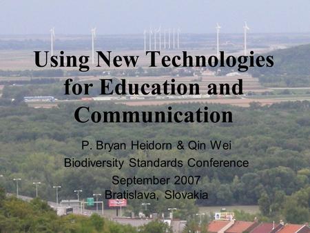 Using New Technologies for Education and Communication P. Bryan Heidorn & Qin Wei Biodiversity Standards Conference September 2007 Bratislava, Slovakia.