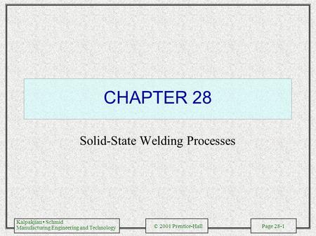 Kalpakjian Schmid Manufacturing Engineering and Technology © 2001 Prentice-Hall Page 28-1 CHAPTER 28 Solid-State Welding Processes.