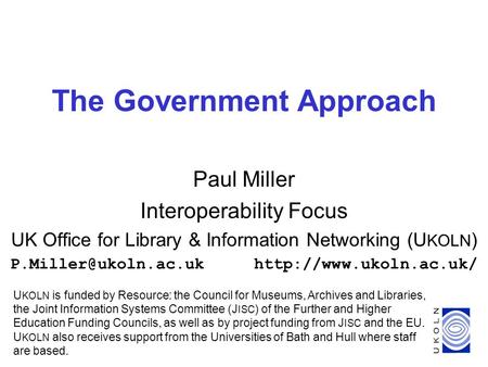 1 The Government Approach Paul Miller Interoperability Focus UK Office for Library & Information Networking (U KOLN )