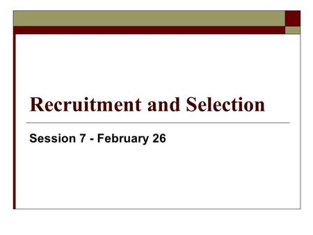 Recruitment and Selection Session 7 - February 26.