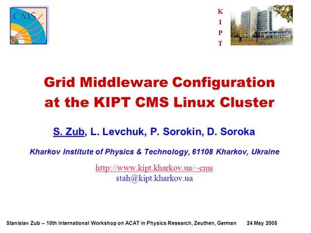 Stanislav Zub -- 10th International Workshop on ACAT in Physics Research, Zeuthen, German 24 May 2005 KIPT Grid Middleware Configuration at the KIPT CMS.