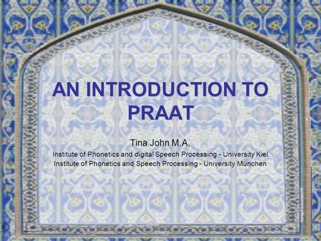 AN INTRODUCTION TO PRAAT Tina John M.A. Institute of Phonetics and digital Speech Processing - University Kiel Institute of Phonetics and Speech Processing.