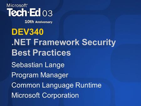 DEV340.NET Framework Security Best Practices Sebastian Lange Program Manager Common Language Runtime Microsoft Corporation.