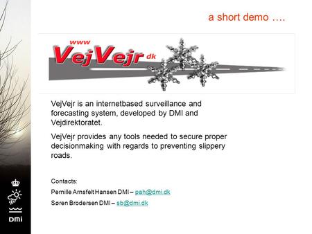 A short demo …. VejVejr is an internetbased surveillance and forecasting system, developed by DMI and Vejdirektoratet. VejVejr provides any tools needed.