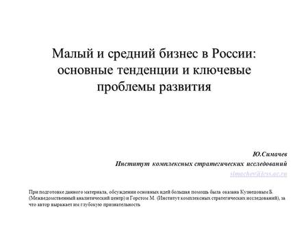 Малый и средний бизнес в России: основные тенденции и ключевые проблемы развития Ю.Симачев Институт комплексных стратегических исследований