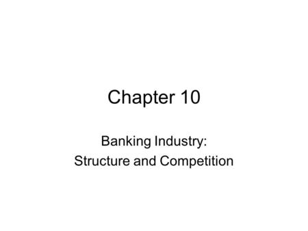 Chapter 10 Banking Industry: Structure and Competition.