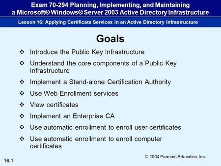 16.1 © 2004 Pearson Education, Inc. Exam 70-294 Planning, Implementing, and Maintaining a Microsoft® Windows® Server 2003 Active Directory Infrastructure.