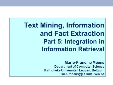 Text Mining, Information and Fact Extraction Part 5: Integration in Information Retrieval Marie-Francine Moens Department of Computer Science Katholieke.