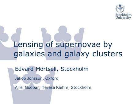 Lensing of supernovae by galaxies and galaxy clusters Edvard Mörtsell, Stockholm Jakob Jönsson, Oxford Ariel Goobar; Teresa Riehm, Stockholm.