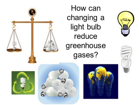 How can changing a light bulb reduce greenhouse gases?