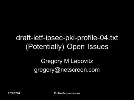 2/29/2004Profile-04 open issues draft-ietf-ipsec-pki-profile-04.txt (Potentially) Open Issues Gregory M Lebovitz