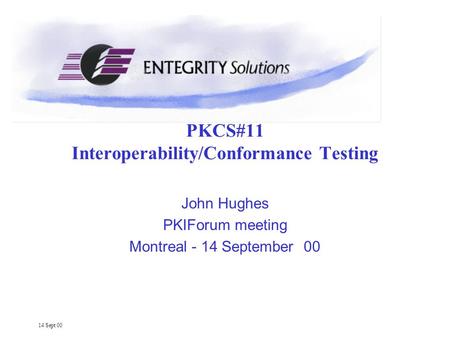 14 Sept 00 PKCS#11 Interoperability/Conformance Testing John Hughes PKIForum meeting Montreal - 14 September 00.