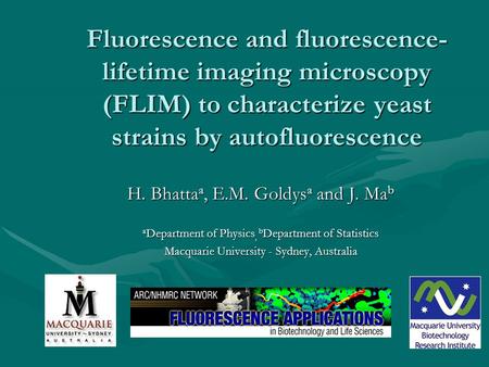 Fluorescence and fluorescence- lifetime imaging microscopy (FLIM) to characterize yeast strains by autofluorescence H. Bhatta a, E.M. Goldys a and J. Ma.