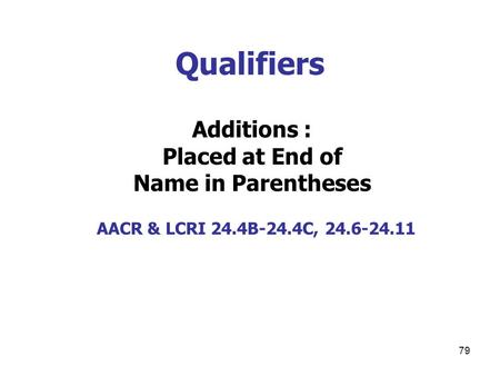 79 Qualifiers Additions : Placed at End of Name in Parentheses AACR & LCRI 24.4B-24.4C, 24.6-24.11.