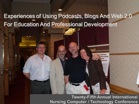 Experiences of Using Podcasts, Blogs And Web 2.0 For Education And Professional Development Twenty-Fifth Annual International Nursing Computer / Technology.